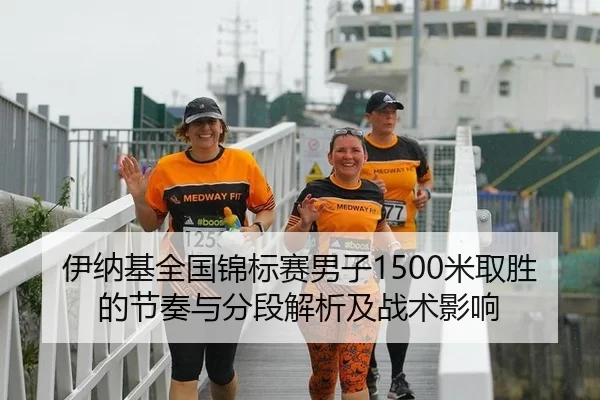 伊纳基全国锦标赛男子1500米取胜的节奏与分段解析及战术影响